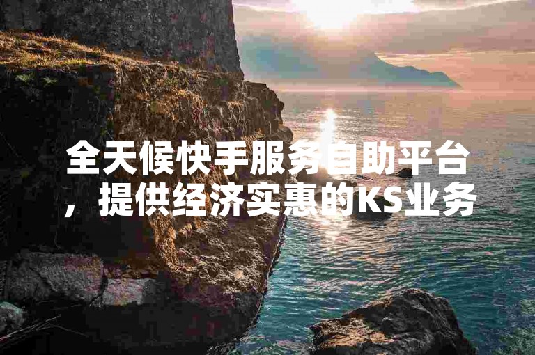全天候快手服务自助平台，提供经济实惠的KS业务快速下单与分享功能。