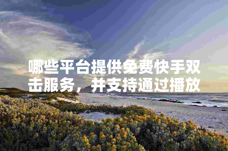 哪些平台提供免费快手双击服务，并支持通过播放量来赚取收益？