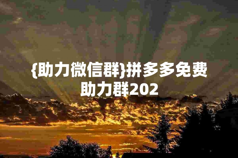 {助力微信群}拼多多免费助力群2025的真伪性有待考证。