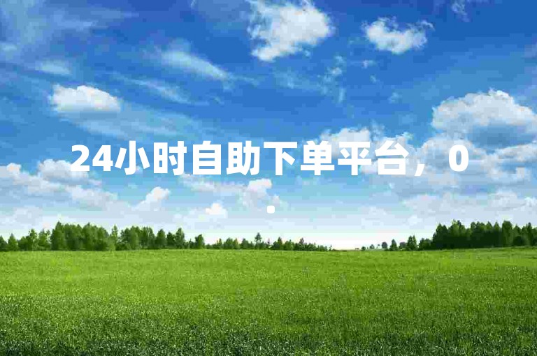 24小时自助下单平台，0.5元即可获得1000赞的dy业务服务。