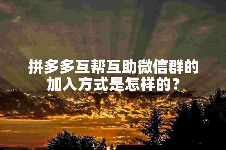 拼多多互帮互助微信群的加入方式是怎样的？