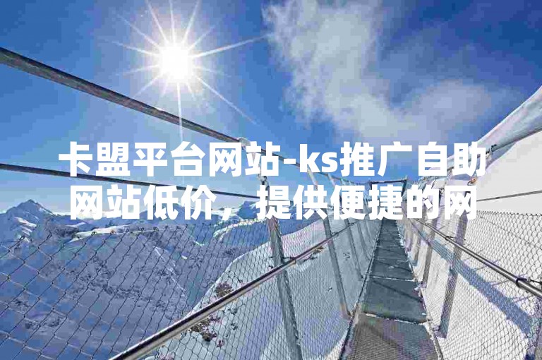 卡盟平台网站-ks推广自助网站低价，提供便捷的网络推广服务。