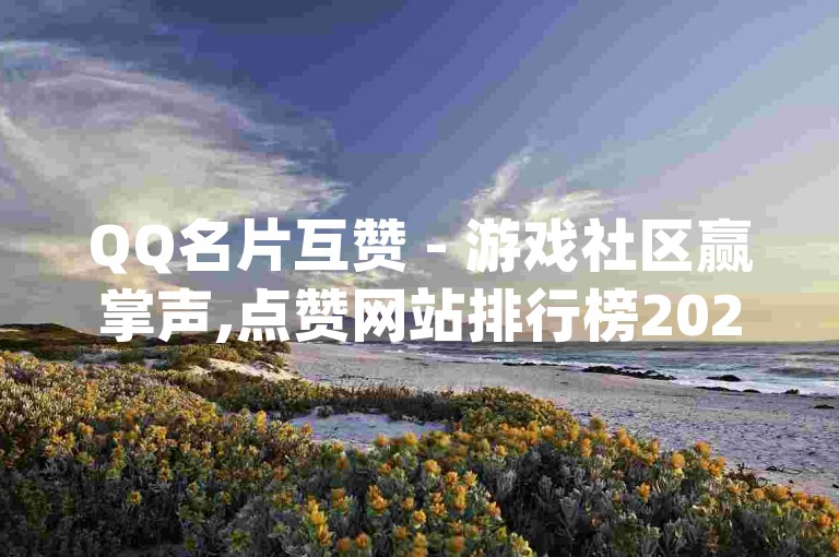 QQ名片互赞 - 游戏社区赢掌声,点赞网站排行榜2020_电竞圈增粉丝。