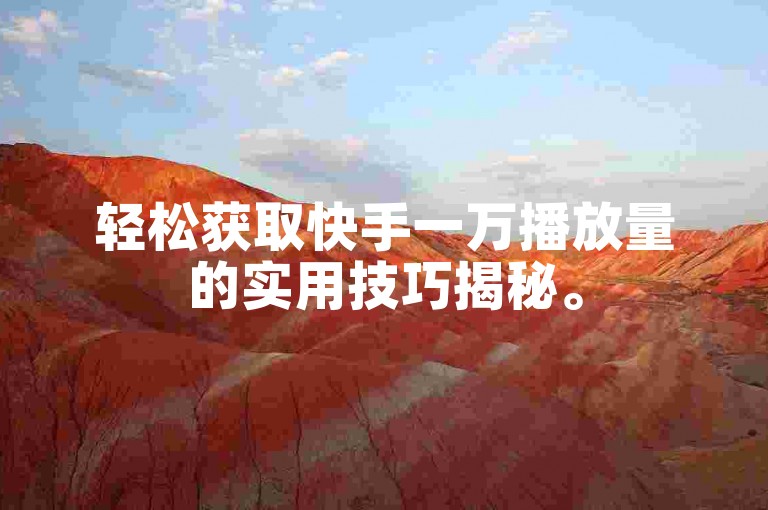 轻松获取快手一万播放量的实用技巧揭秘。