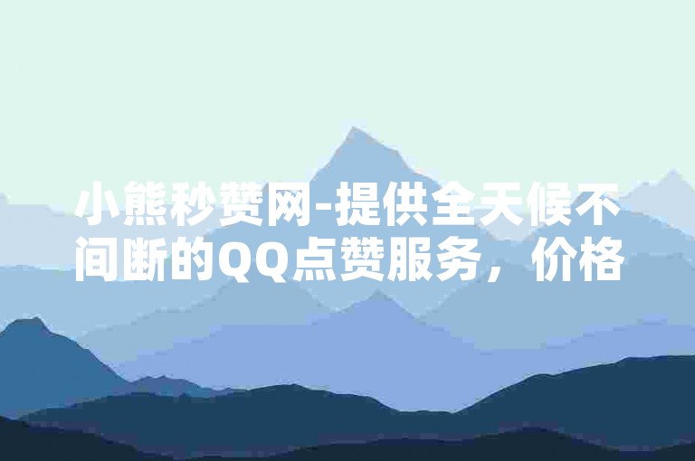小熊秒赞网-提供全天候不间断的QQ点赞服务，价格全网最优。