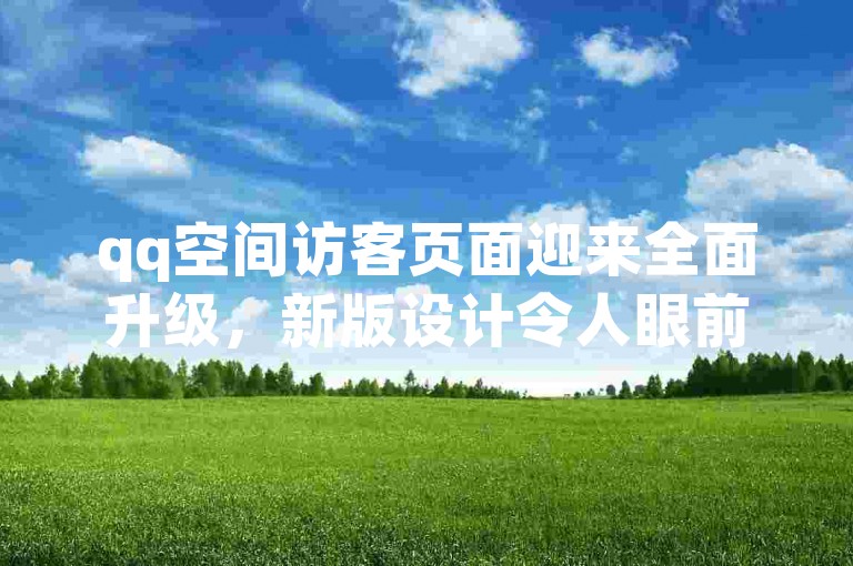 qq空间访客页面迎来全面升级，新版设计令人眼前一亮。