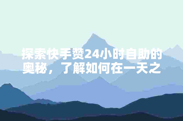 探索快手赞24小时自助的奥秘，了解如何在一天之内轻松获得点赞支持。