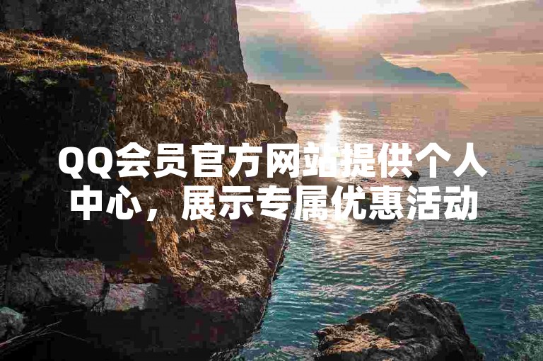 QQ会员官方网站提供个人中心，展示专属优惠活动。