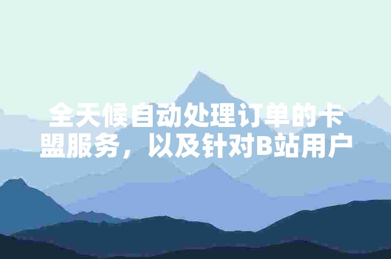 全天候自动处理订单的卡盟服务，以及针对B站用户的专业粉丝增长业务平台。