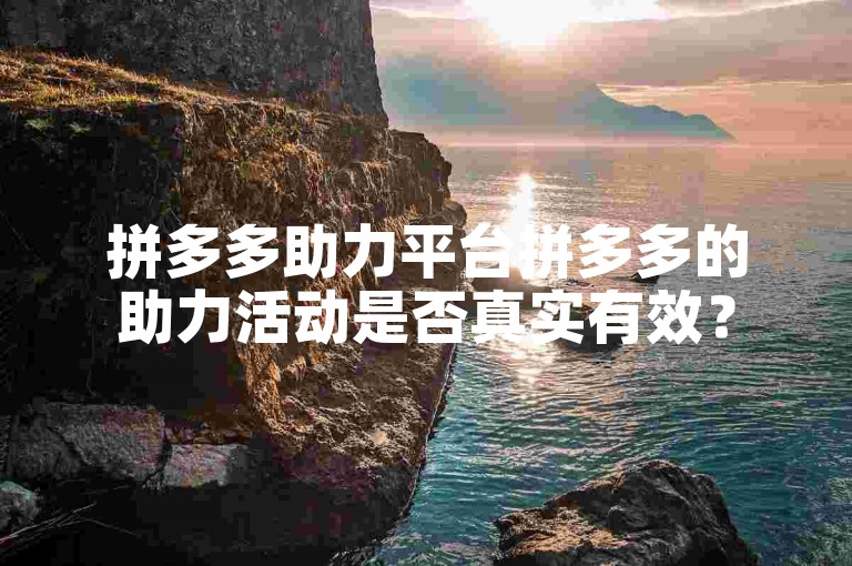 拼多多助力平台拼多多的助力活动是否真实有效？