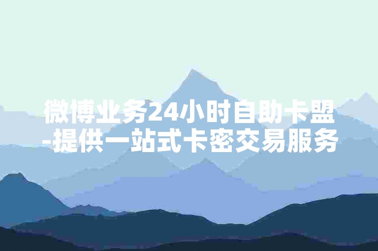 微博业务24小时自助卡盟-提供一站式卡密交易服务的在线平台。