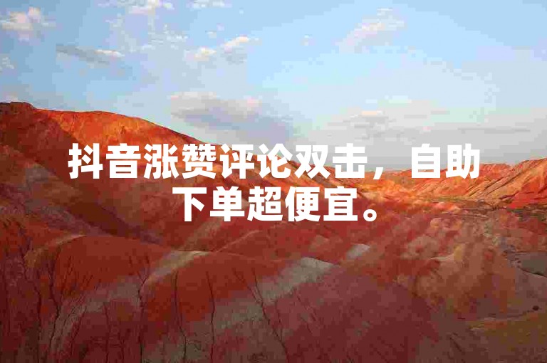抖音涨赞评论双击，自助下单超便宜。
