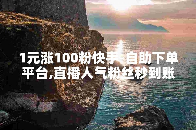 1元涨100粉快手-自助下单平台,直播人气粉丝秒到账。