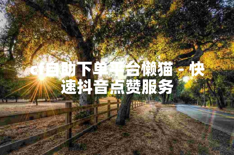 cf自助下单平台懒猫 - 快速抖音点赞服务