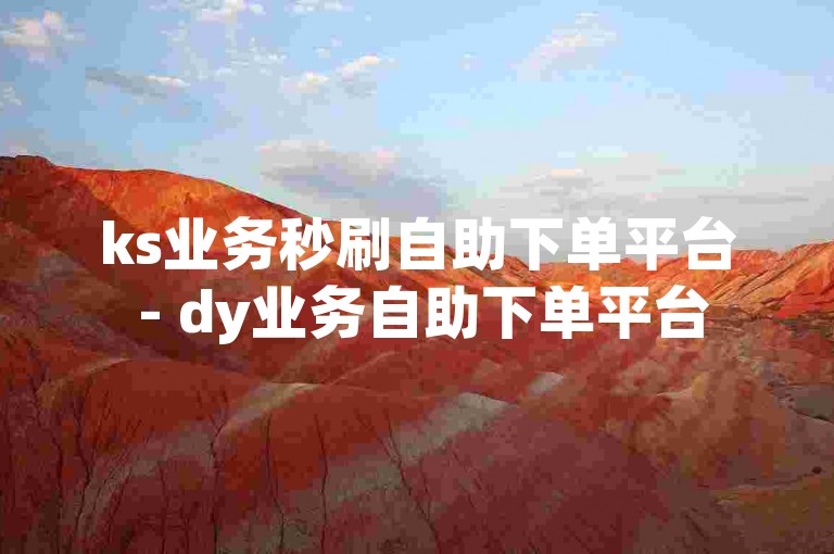 ks业务秒刷自助下单平台 - dy业务自助下单平台50个赞