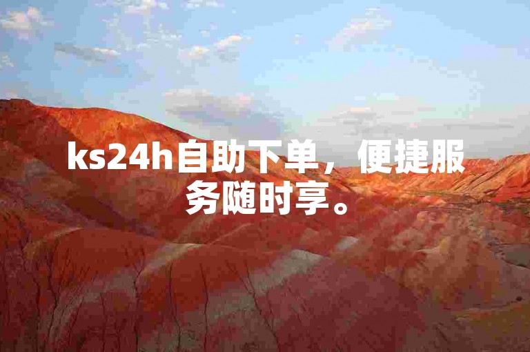 ks24h自助下单，便捷服务随时享。