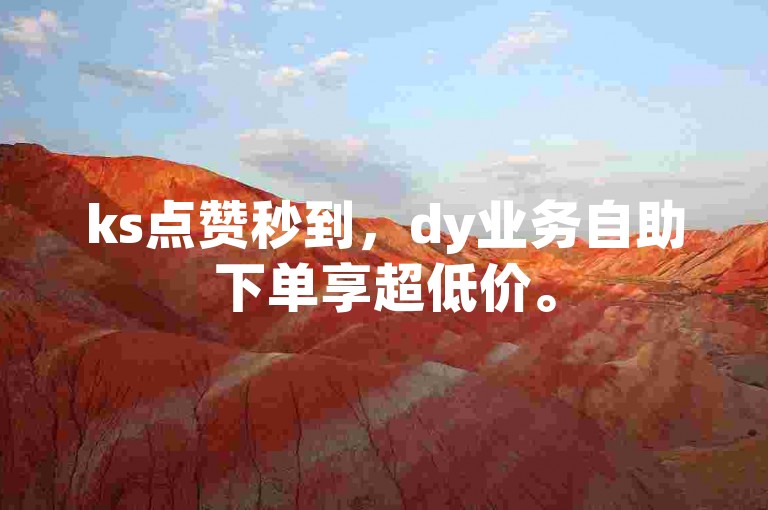 ks点赞秒到，dy业务自助下单享超低价。