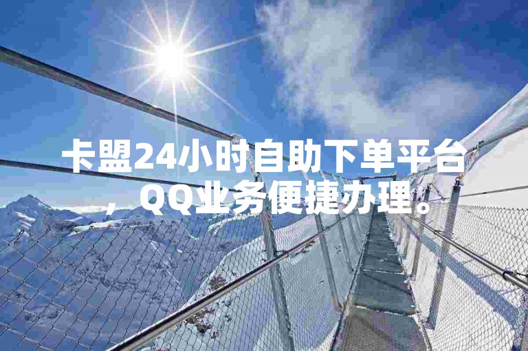 卡盟24小时自助下单平台，QQ业务便捷办理。