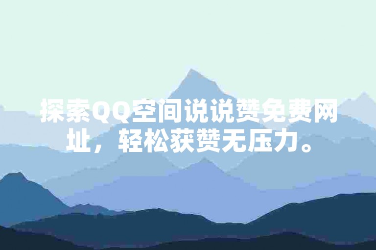 探索QQ空间说说赞免费网址，轻松获赞无压力。