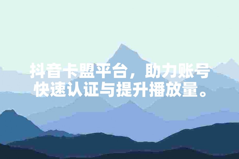 抖音卡盟平台，助力账号快速认证与提升播放量。