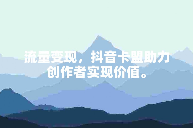 流量变现，抖音卡盟助力创作者实现价值。