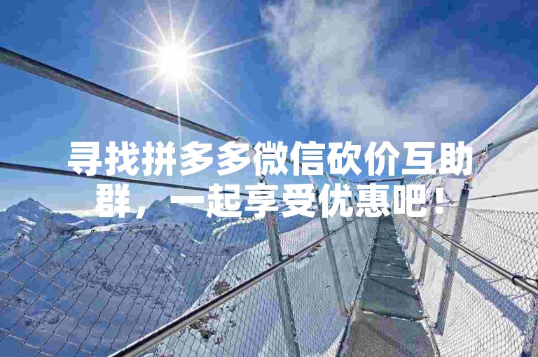 寻找拼多多微信砍价互助群，一起享受优惠吧！