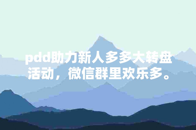 pdd助力新人多多大转盘活动，微信群里欢乐多。