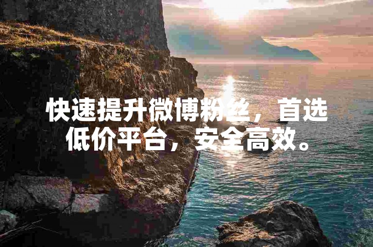 快速提升微博粉丝，首选低价平台，安全高效。