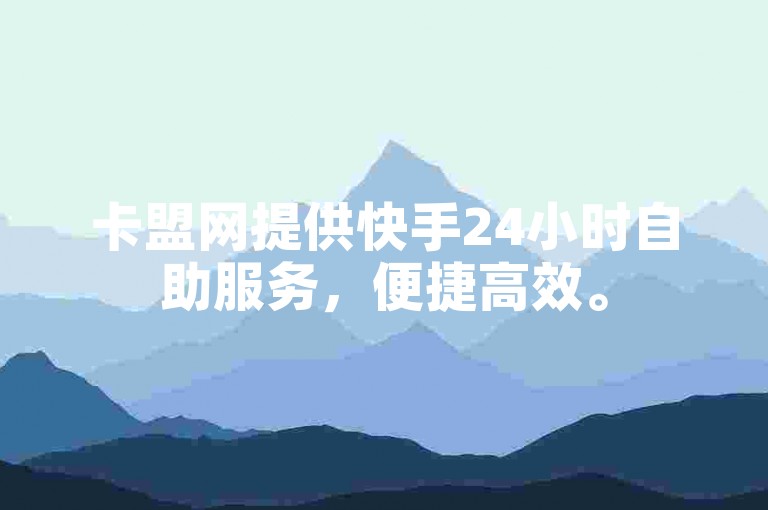 卡盟网提供快手24小时自助服务，便捷高效。
