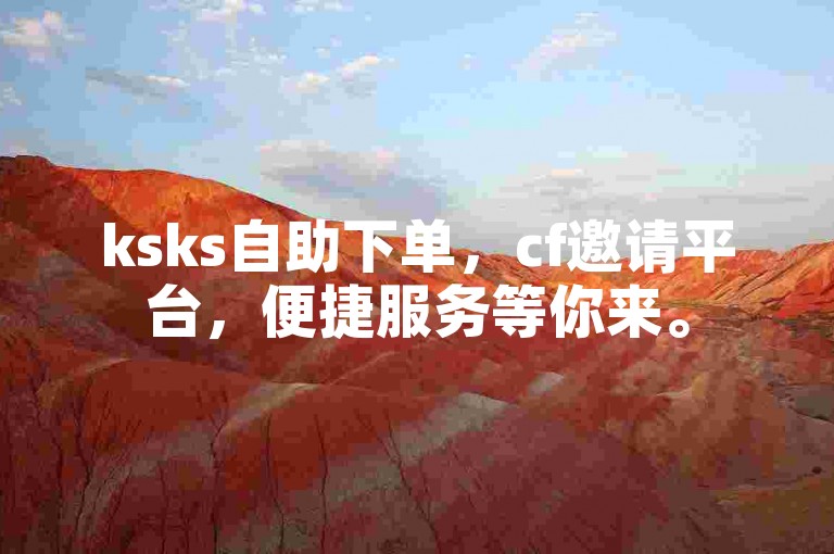 ksks自助下单，cf邀请平台，便捷服务等你来。