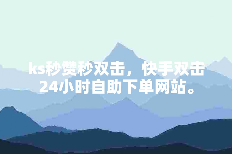 ks秒赞秒双击，快手双击24小时自助下单网站。