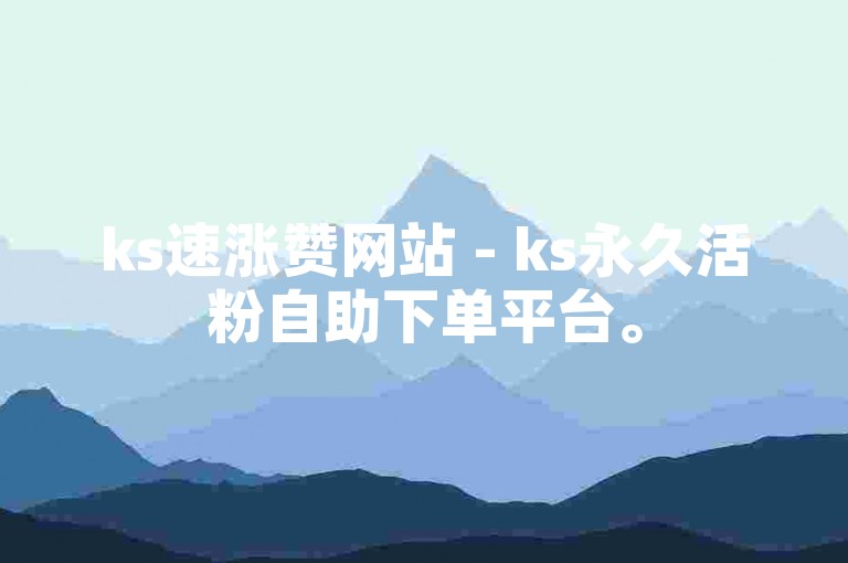 ks速涨赞网站 - ks永久活粉自助下单平台。