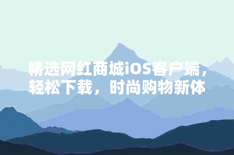 精选网红商城iOS客户端，轻松下载，时尚购物新体验。