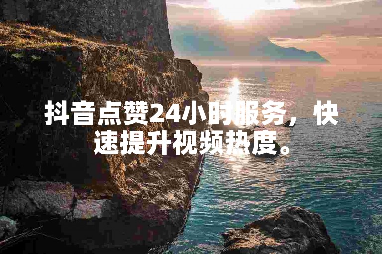抖音点赞24小时服务，快速提升视频热度。