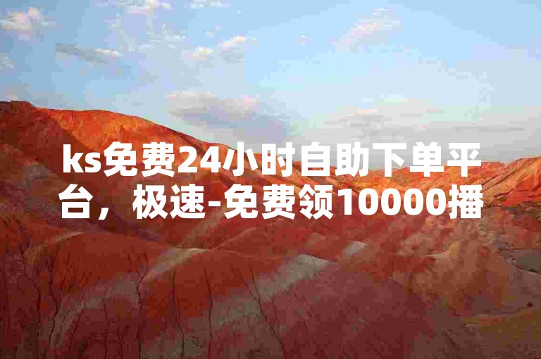ks免费24小时自助下单平台，极速-免费领10000播放量软件。