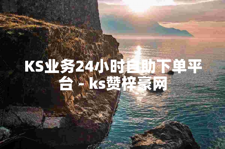 KS业务24小时自助下单平台 - ks赞梓豪网