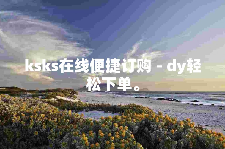 ksks在线便捷订购 - dy轻松下单。