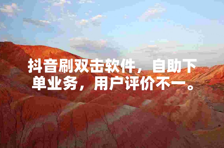 抖音刷双击软件，自助下单业务，用户评价不一。