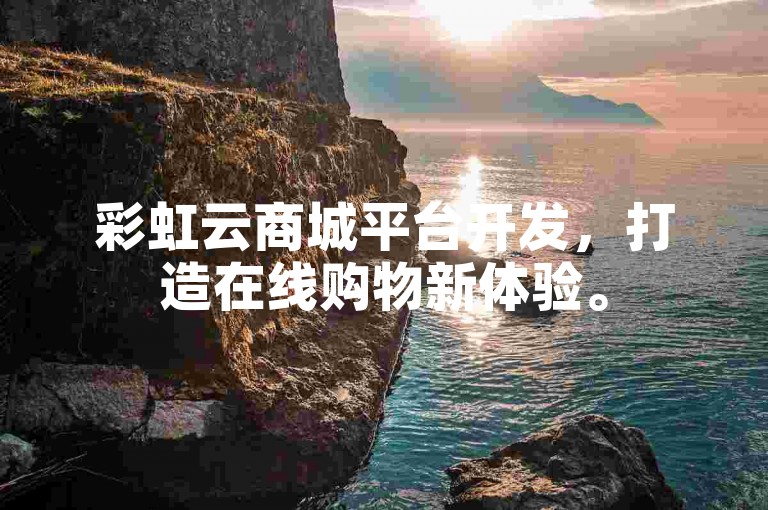 彩虹云商城平台开发，打造在线购物新体验。