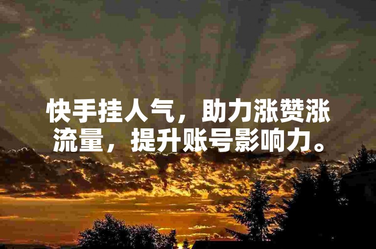 快手挂人气，助力涨赞涨流量，提升账号影响力。