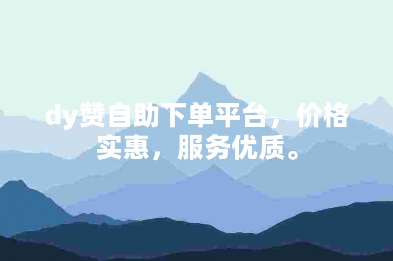 dy赞自助下单平台，价格实惠，服务优质。