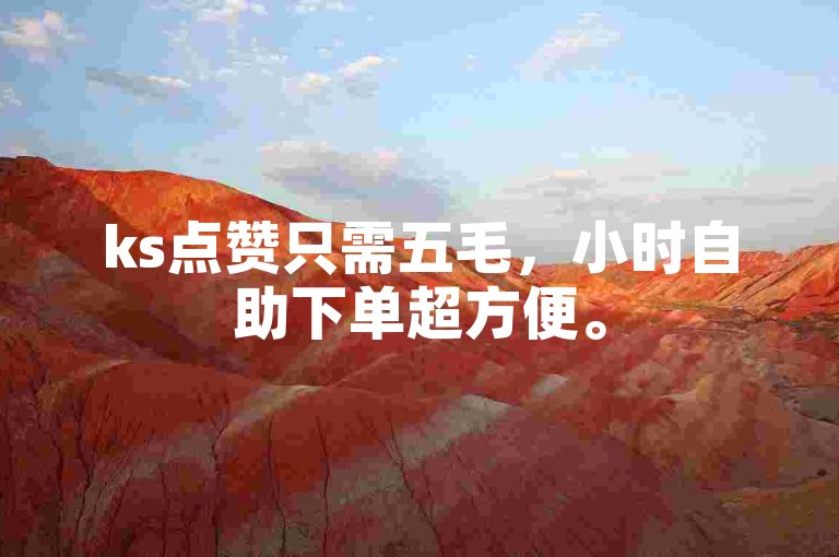 ks点赞只需五毛，小时自助下单超方便。