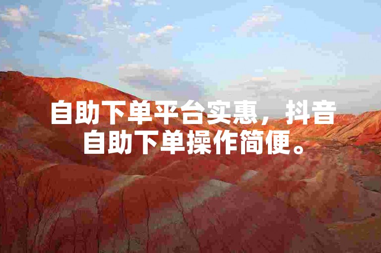 自助下单平台实惠，抖音自助下单操作简便。