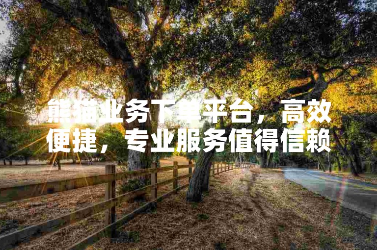 熊猫业务下单平台，高效便捷，专业服务值得信赖。