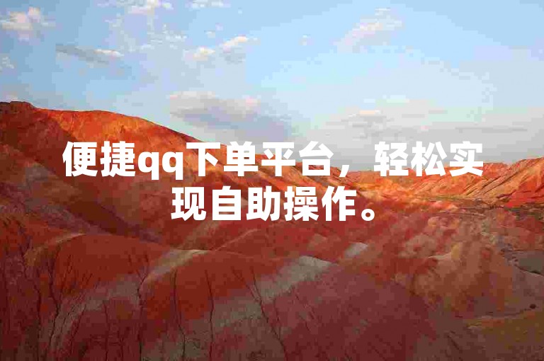 便捷qq下单平台，轻松实现自助操作。