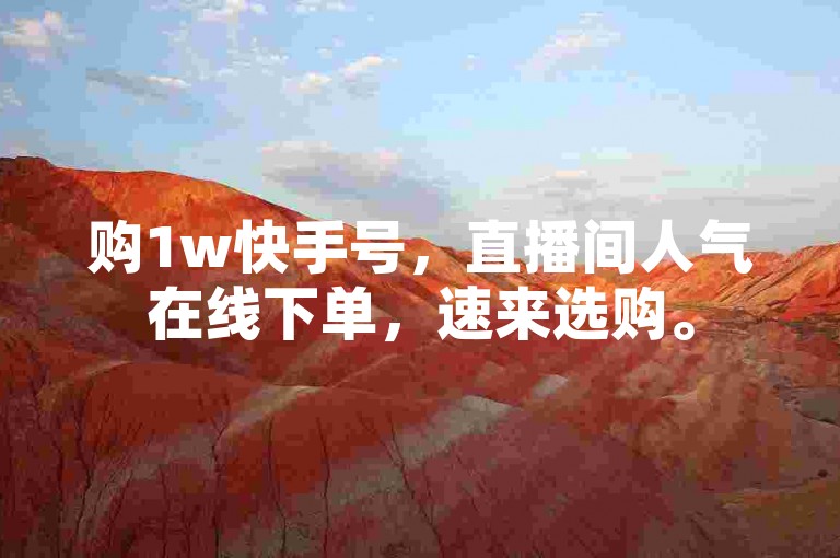 购1w快手号，直播间人气在线下单，速来选购。