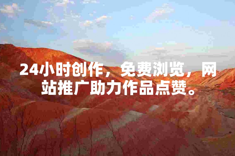 24小时创作，免费浏览，网站推广助力作品点赞。
