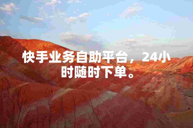 快手业务自助平台，24小时随时下单。