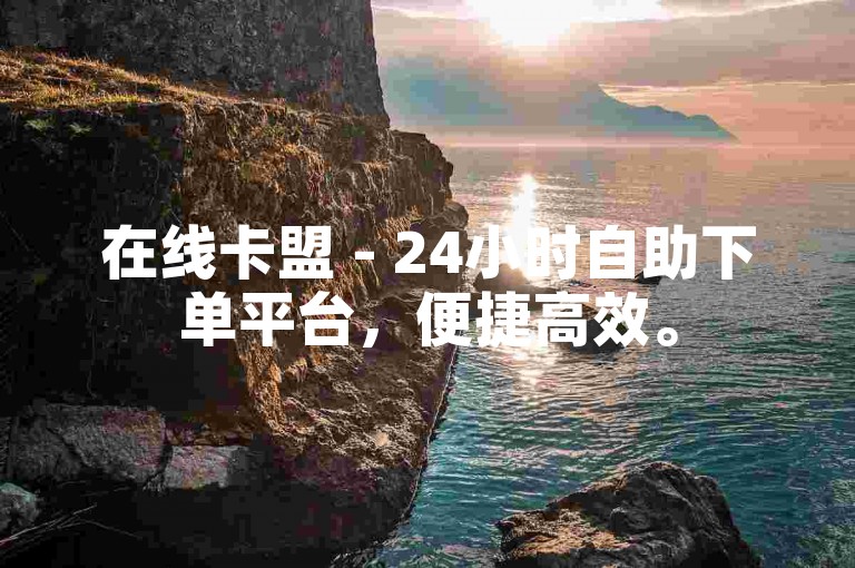 在线卡盟 - 24小时自助下单平台，便捷高效。