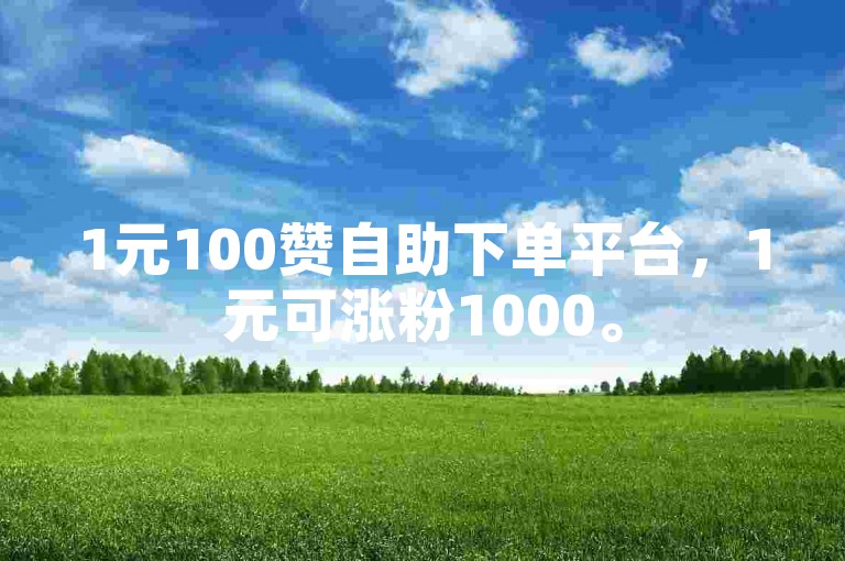 1元100赞自助下单平台，1元可涨粉1000。